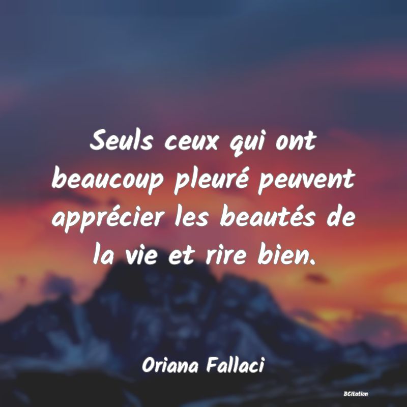 image de citation: Seuls ceux qui ont beaucoup pleuré peuvent apprécier les beautés de la vie et rire bien.