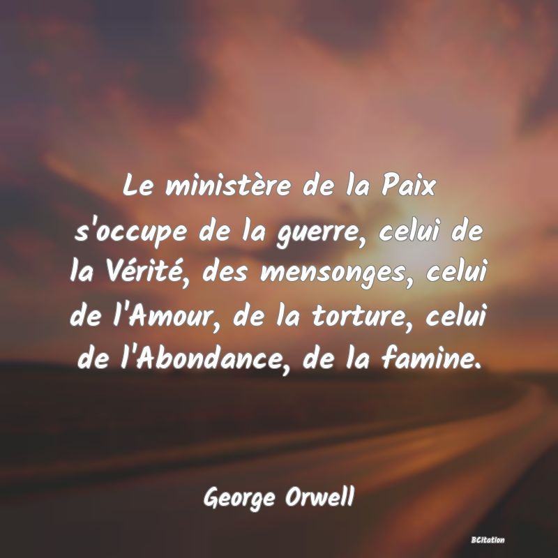 image de citation: Le ministère de la Paix s'occupe de la guerre, celui de la Vérité, des mensonges, celui de l'Amour, de la torture, celui de l'Abondance, de la famine.