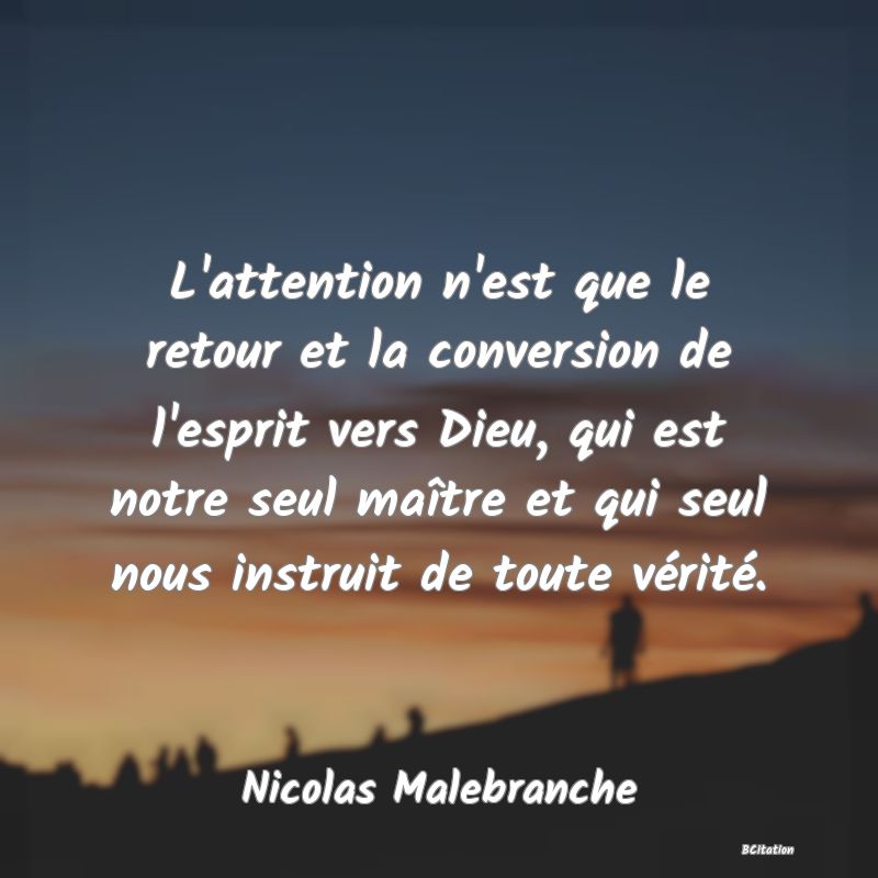 image de citation: L'attention n'est que le retour et la conversion de l'esprit vers Dieu, qui est notre seul maître et qui seul nous instruit de toute vérité.