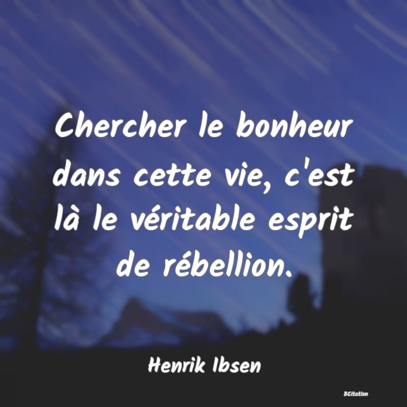 image de citation: Chercher le bonheur dans cette vie, c'est là le véritable esprit de rébellion.