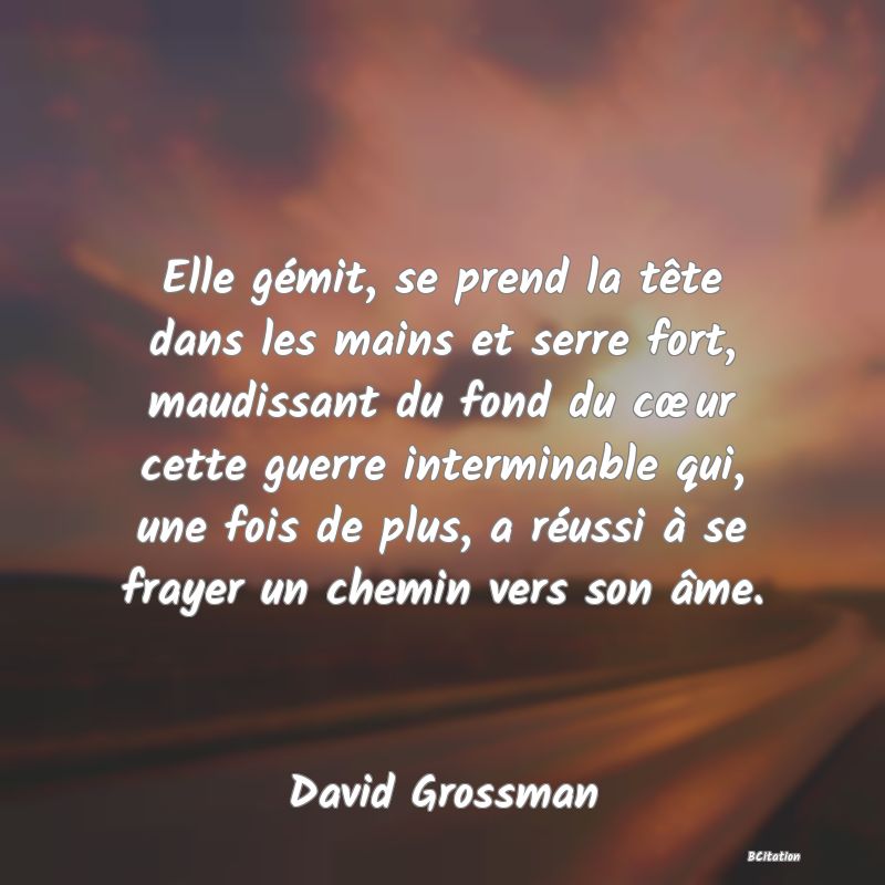 image de citation: Elle gémit, se prend la tête dans les mains et serre fort, maudissant du fond du cœur cette guerre interminable qui, une fois de plus, a réussi à se frayer un chemin vers son âme.