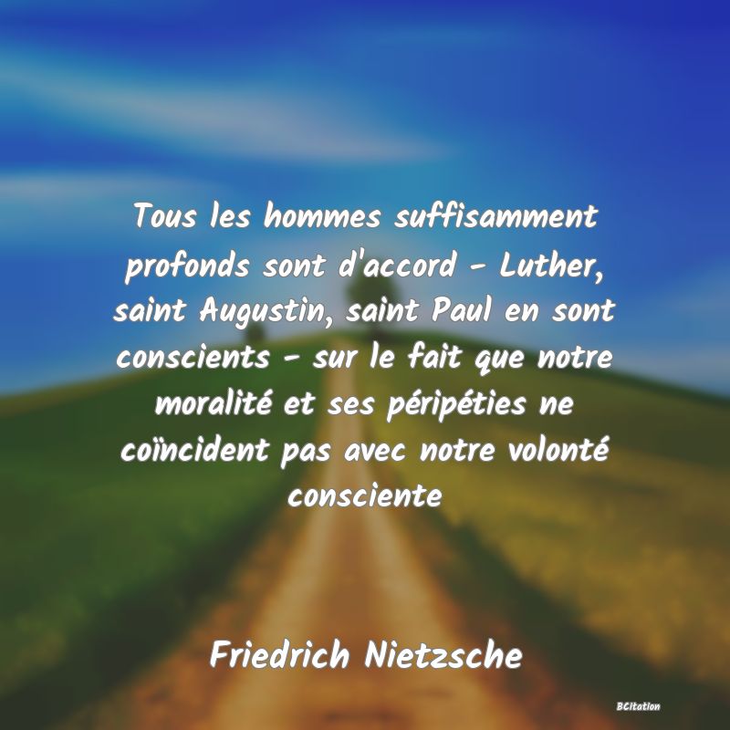 image de citation: Tous les hommes suffisamment profonds sont d'accord - Luther, saint Augustin, saint Paul en sont conscients - sur le fait que notre moralité et ses péripéties ne coïncident pas avec notre volonté consciente