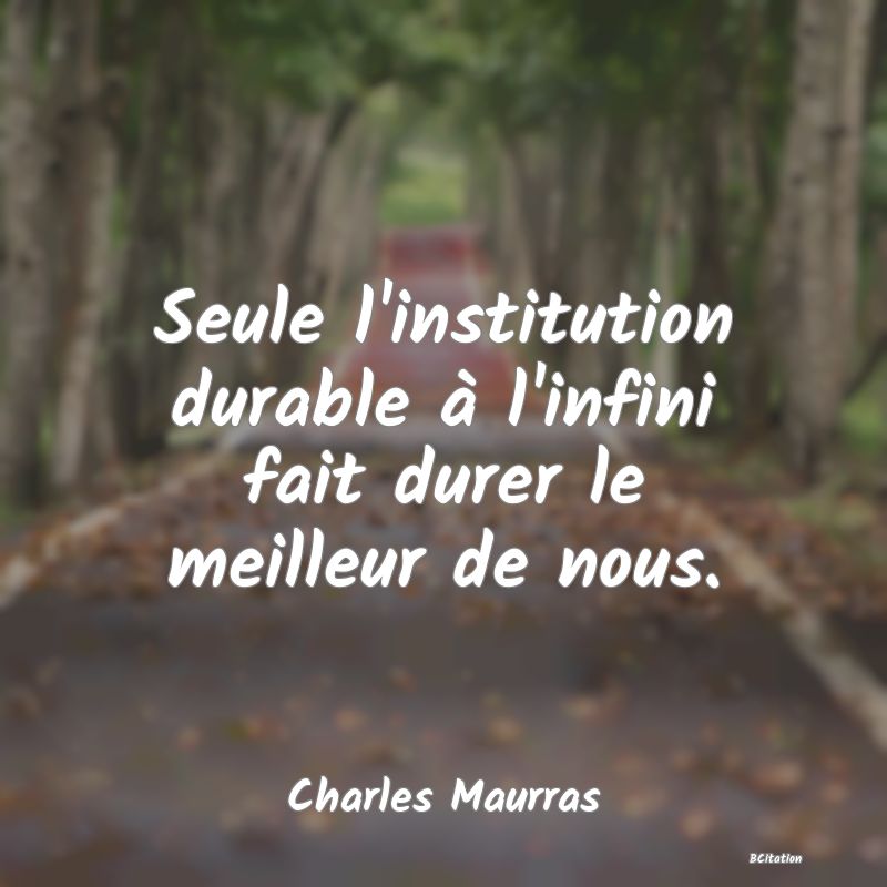 image de citation: Seule l'institution durable à l'infini fait durer le meilleur de nous.