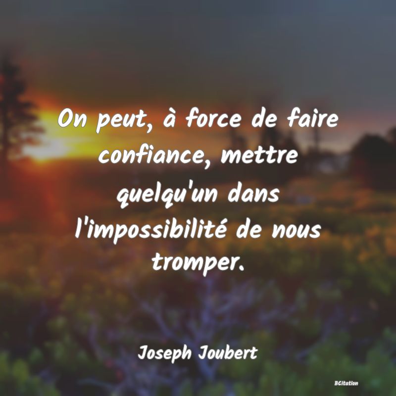 image de citation: On peut, à force de faire confiance, mettre quelqu'un dans l'impossibilité de nous tromper.