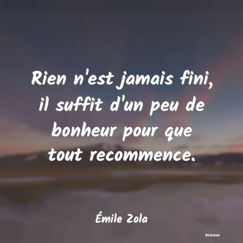 image de citation: Rien n'est jamais fini, il suffit d'un peu de bonheur pour que tout recommence.