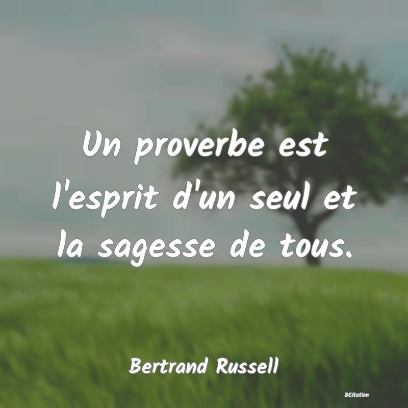 Belle Citation - Un proverbe est l'esprit d'un seul et la sagesse de tous. - Bertrand Russell