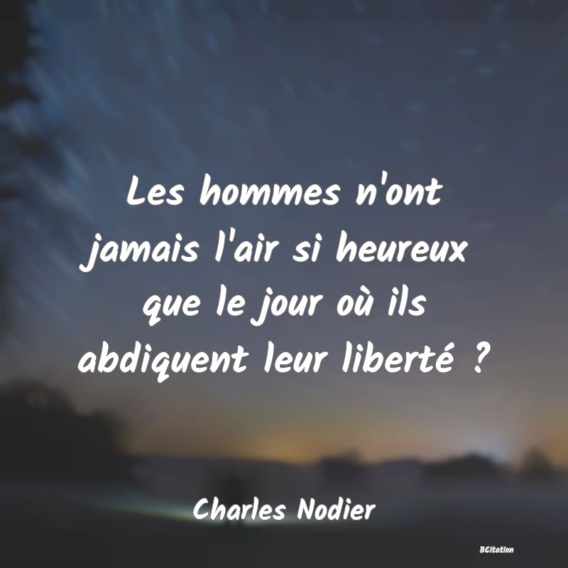 image de citation: Les hommes n'ont jamais l'air si heureux que le jour où ils abdiquent leur liberté ?