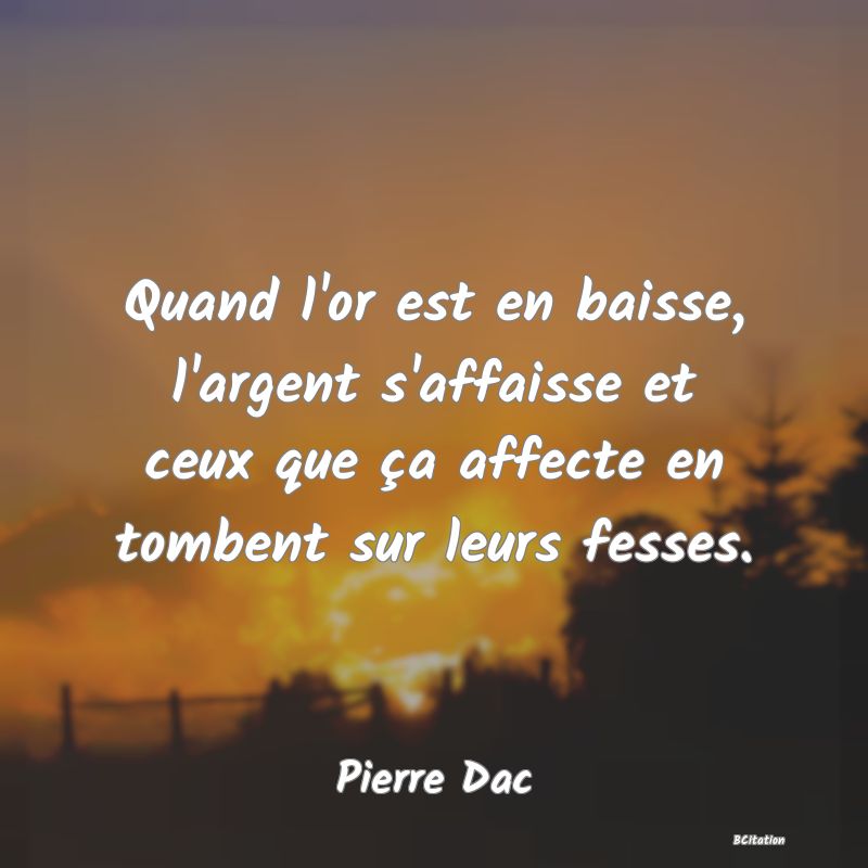 image de citation: Quand l'or est en baisse, l'argent s'affaisse et ceux que ça affecte en tombent sur leurs fesses.