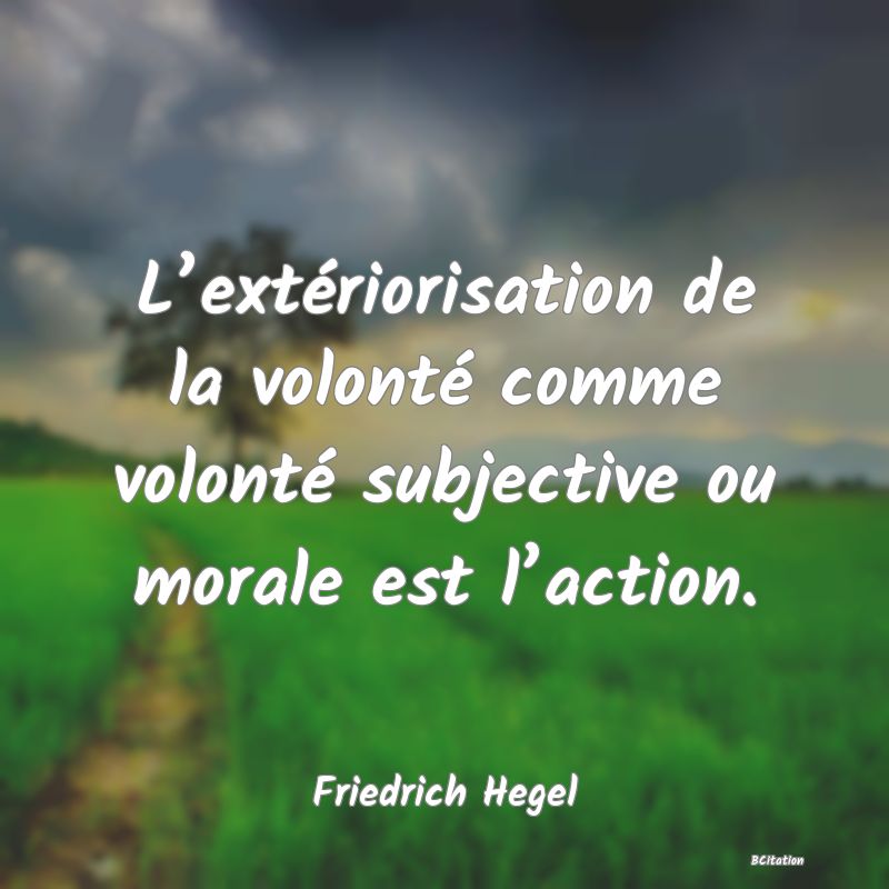 image de citation: L’extériorisation de la volonté comme volonté subjective ou morale est l’action.