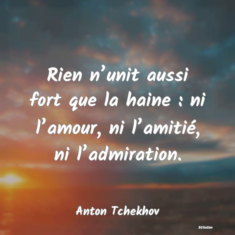 image de citation: Rien n’unit aussi fort que la haine : ni l’amour, ni l’amitié, ni l’admiration.