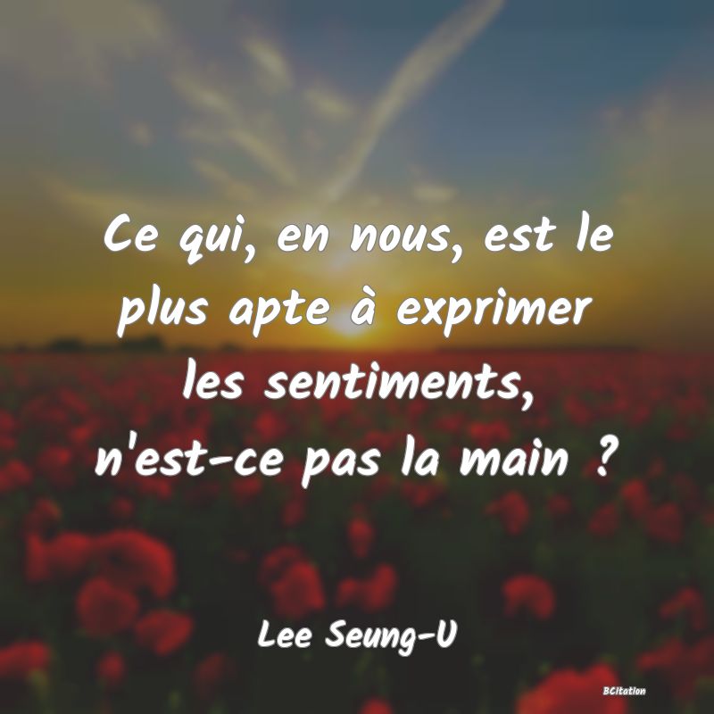 Belle Citation - Ce qui, en nous, est le plus apte à exprimer les sentiments, n'est-ce pas la main ? - Lee Seung-U