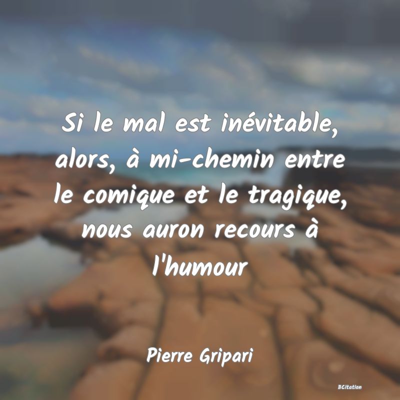 image de citation: Si le mal est inévitable, alors, à mi-chemin entre le comique et le tragique, nous auron recours à l'humour