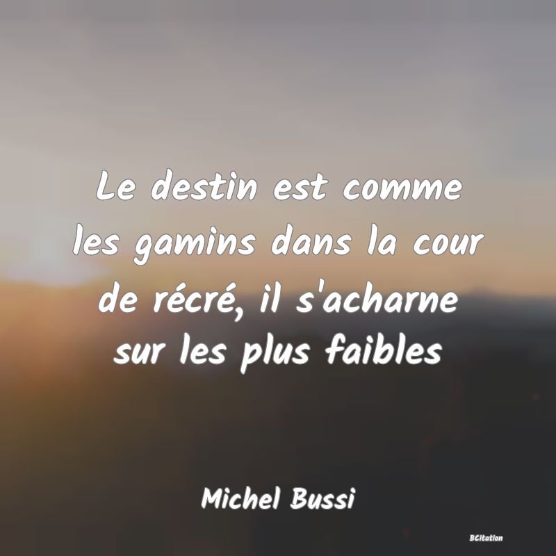 image de citation: Le destin est comme les gamins dans la cour de récré, il s'acharne sur les plus faibles