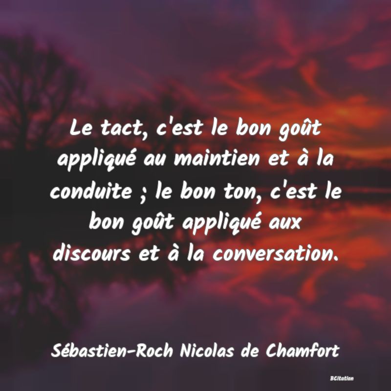 image de citation: Le tact, c'est le bon goût appliqué au maintien et à la conduite ; le bon ton, c'est le bon goût appliqué aux discours et à la conversation.