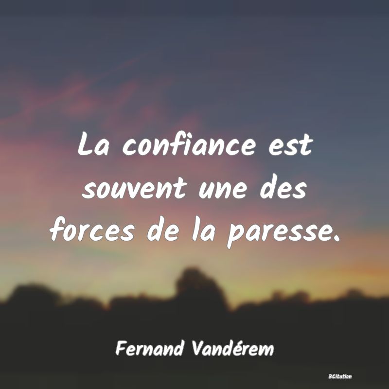 image de citation: La confiance est souvent une des forces de la paresse.