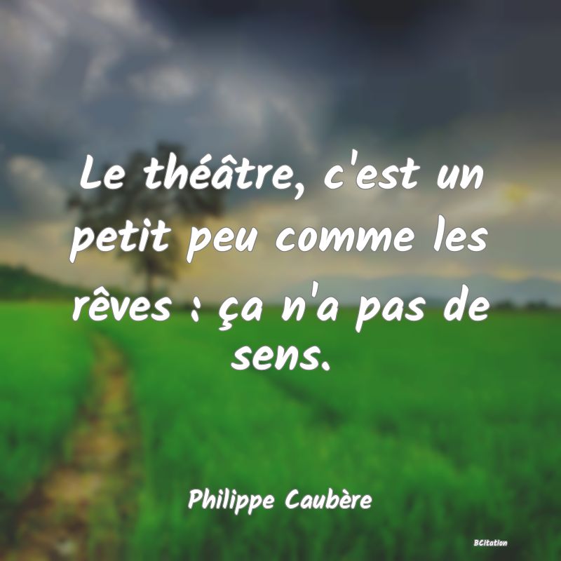 image de citation: Le théâtre, c'est un petit peu comme les rêves : ça n'a pas de sens.