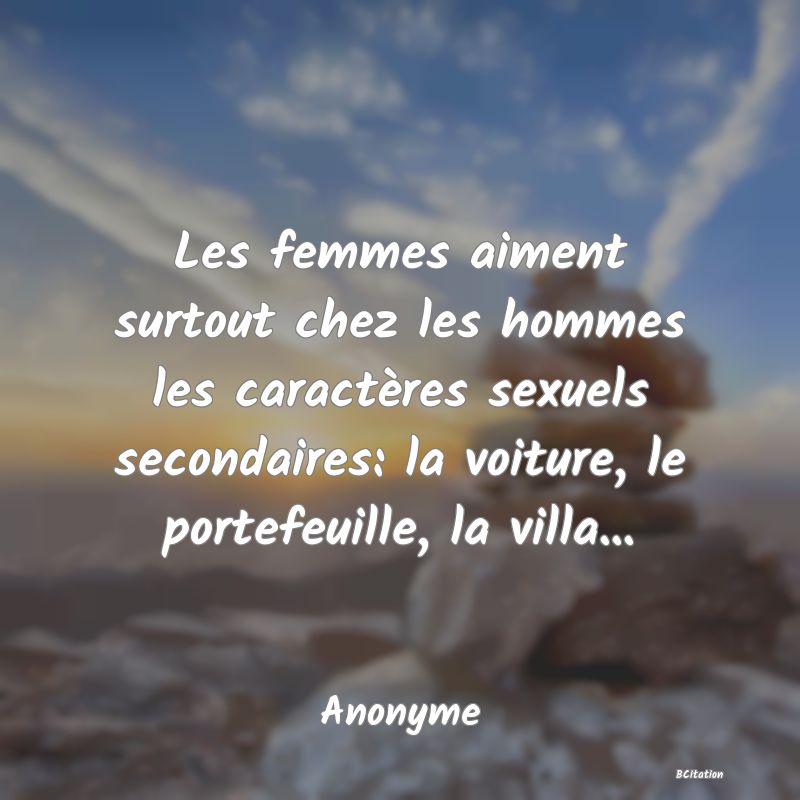 image de citation: Les femmes aiment surtout chez les hommes les caractères sexuels secondaires: la voiture, le portefeuille, la villa...