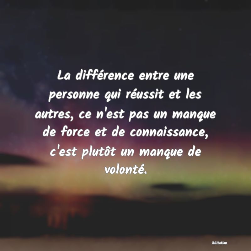 image de citation: La différence entre une personne qui réussit et les autres, ce n'est pas un manque de force et de connaissance, c'est plutôt un manque de volonté.
