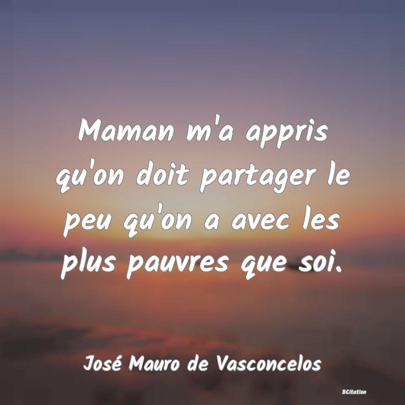 image de citation: Maman m'a appris qu'on doit partager le peu qu'on a avec les plus pauvres que soi.