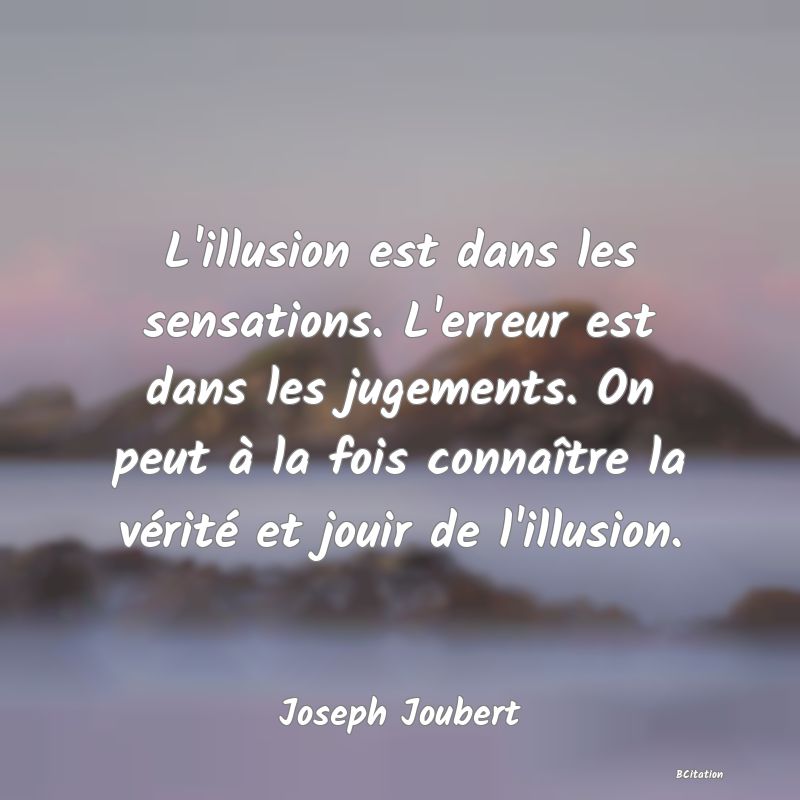 image de citation: L'illusion est dans les sensations. L'erreur est dans les jugements. On peut à la fois connaître la vérité et jouir de l'illusion.