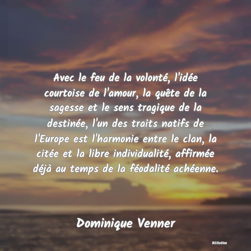 image de citation: Avec le feu de la volonté, l'idée courtoise de l'amour, la quête de la sagesse et le sens tragique de la destinée, l'un des traits natifs de l'Europe est l'harmonie entre le clan, la citée et la libre individualité, affirmée déjà au temps de la féodalité achéenne.