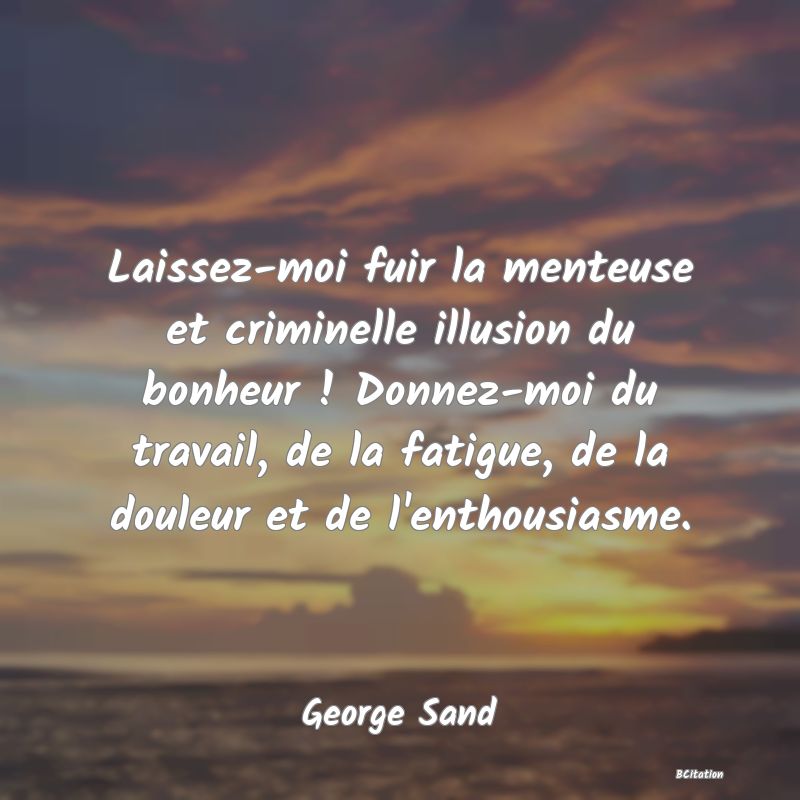 image de citation: Laissez-moi fuir la menteuse et criminelle illusion du bonheur ! Donnez-moi du travail, de la fatigue, de la douleur et de l'enthousiasme.