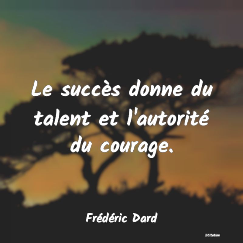 image de citation: Le succès donne du talent et l'autorité du courage.