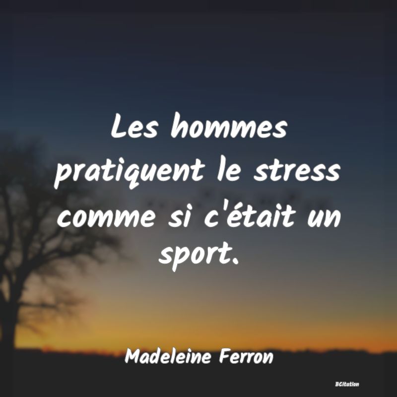 image de citation: Les hommes pratiquent le stress comme si c'était un sport.