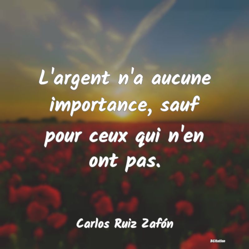 Belle Citation - L'argent n'a aucune importance, sauf pour ceux qui n'en ont pas. - Carlos Ruiz Zafón