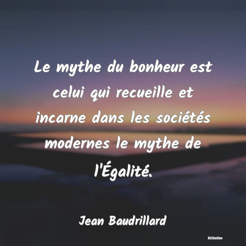 image de citation: Le mythe du bonheur est celui qui recueille et incarne dans les sociétés modernes le mythe de l'Égalité.