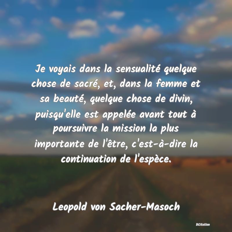 image de citation: Je voyais dans la sensualité quelque chose de sacré, et, dans la femme et sa beauté, quelque chose de divin, puisqu'elle est appelée avant tout à poursuivre la mission la plus importante de l'être, c'est-à-dire la continuation de l'espèce.