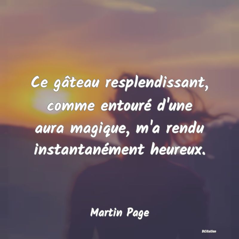 image de citation: Ce gâteau resplendissant, comme entouré d'une aura magique, m'a rendu instantanément heureux.