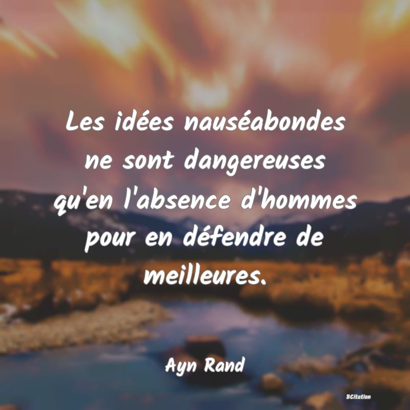 Belle Citation - Les idées nauséabondes ne sont dangereuses qu'en l'absence d'hommes pour en défendre de meilleures. - Ayn Rand