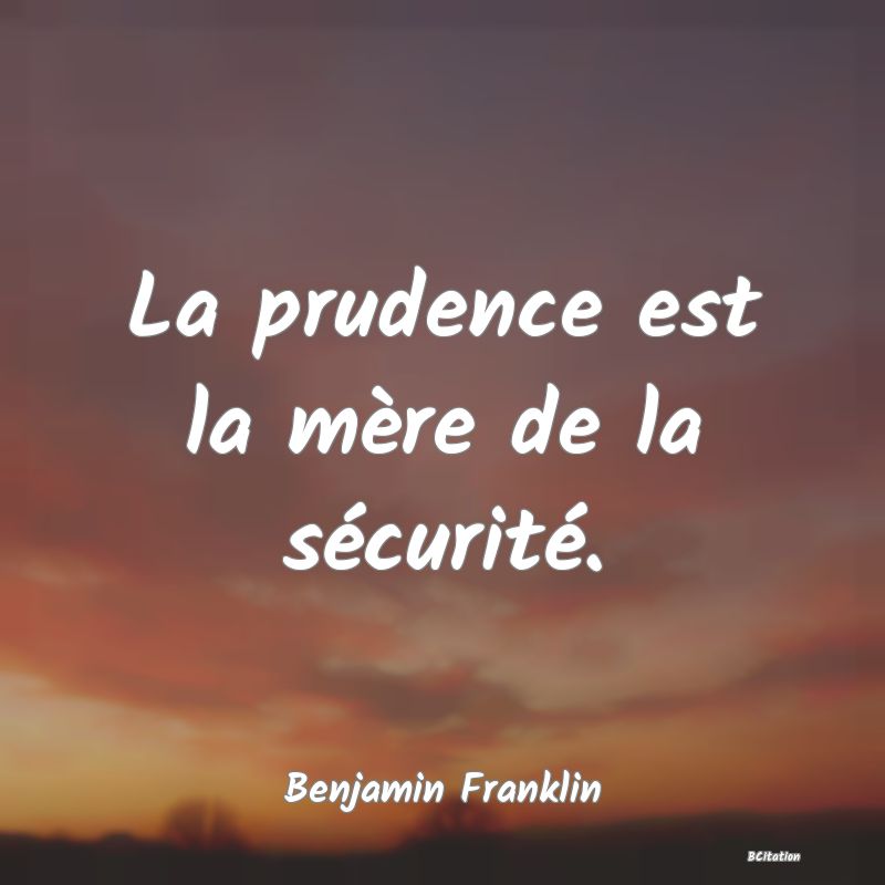 Belle Citation - La prudence est la mère de la sécurité. - Benjamin Franklin