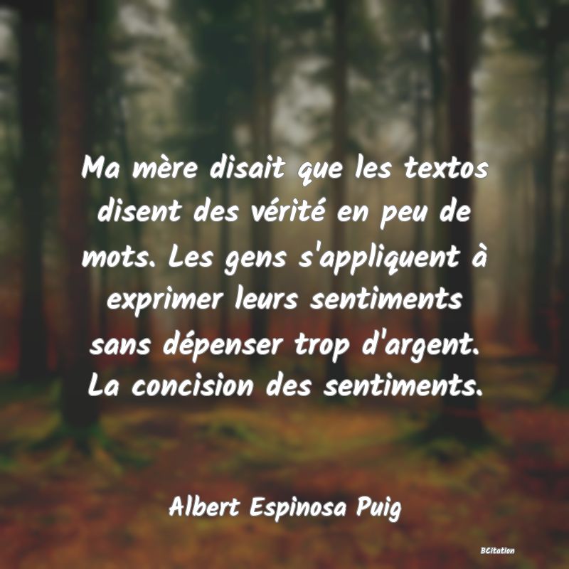 image de citation: Ma mère disait que les textos disent des vérité en peu de mots. Les gens s'appliquent à exprimer leurs sentiments sans dépenser trop d'argent. La concision des sentiments.