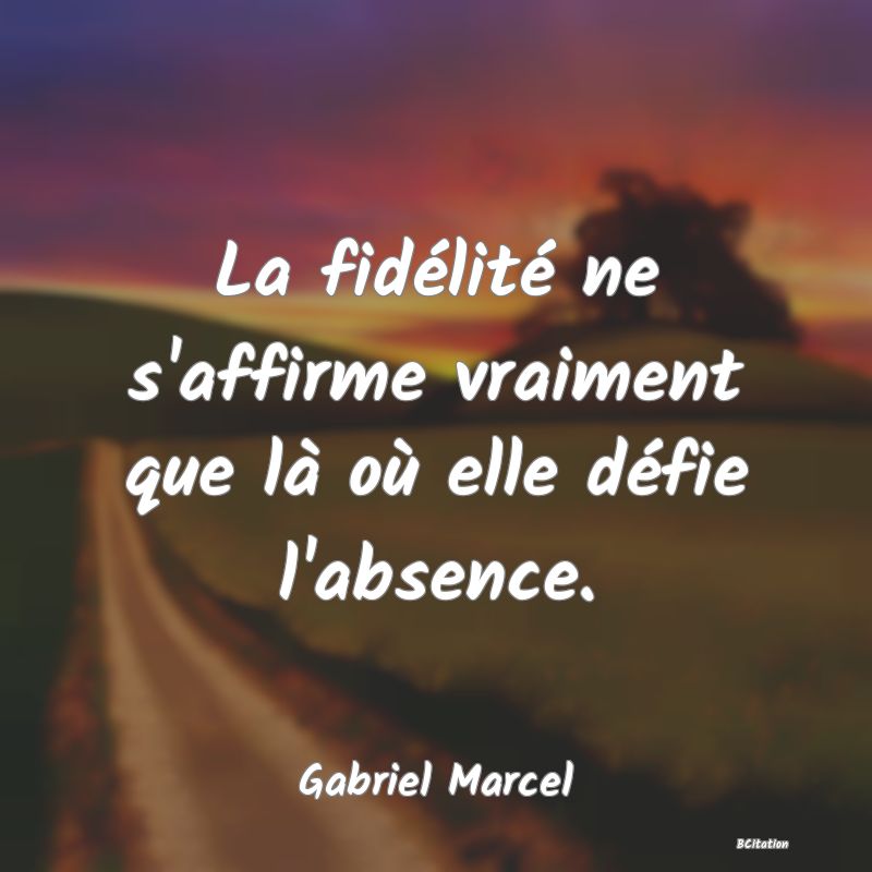 image de citation: La fidélité ne s'affirme vraiment que là où elle défie l'absence.