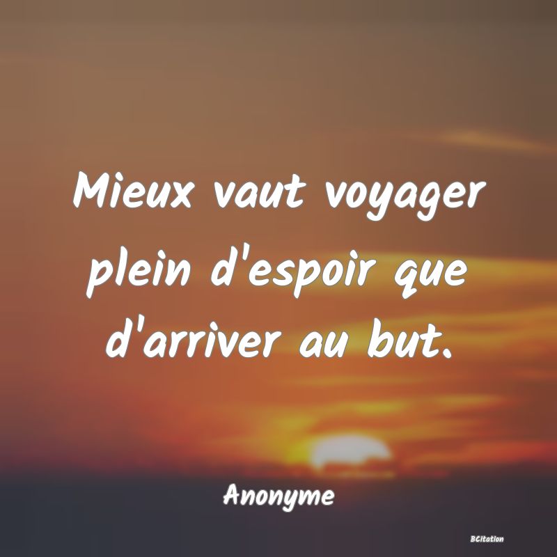 Belle Citation - Mieux vaut voyager plein d'espoir que d'arriver au but. - Anonyme