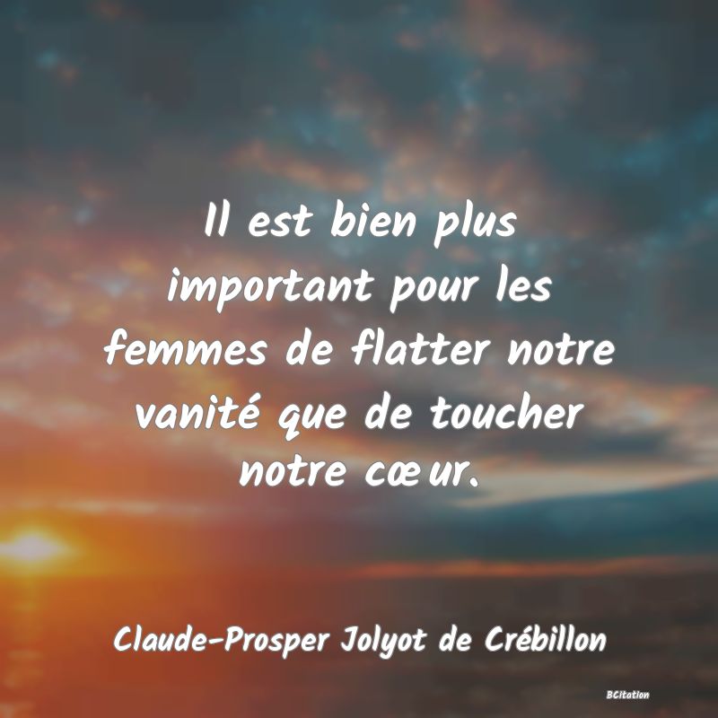 image de citation: Il est bien plus important pour les femmes de flatter notre vanité que de toucher notre cœur.