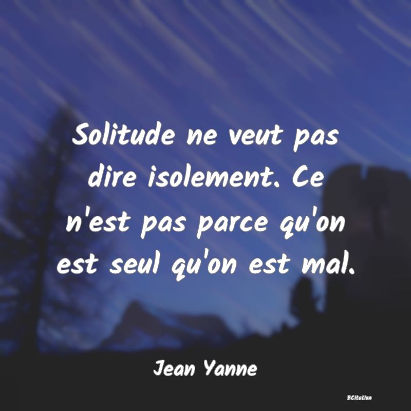 image de citation: Solitude ne veut pas dire isolement. Ce n'est pas parce qu'on est seul qu'on est mal.