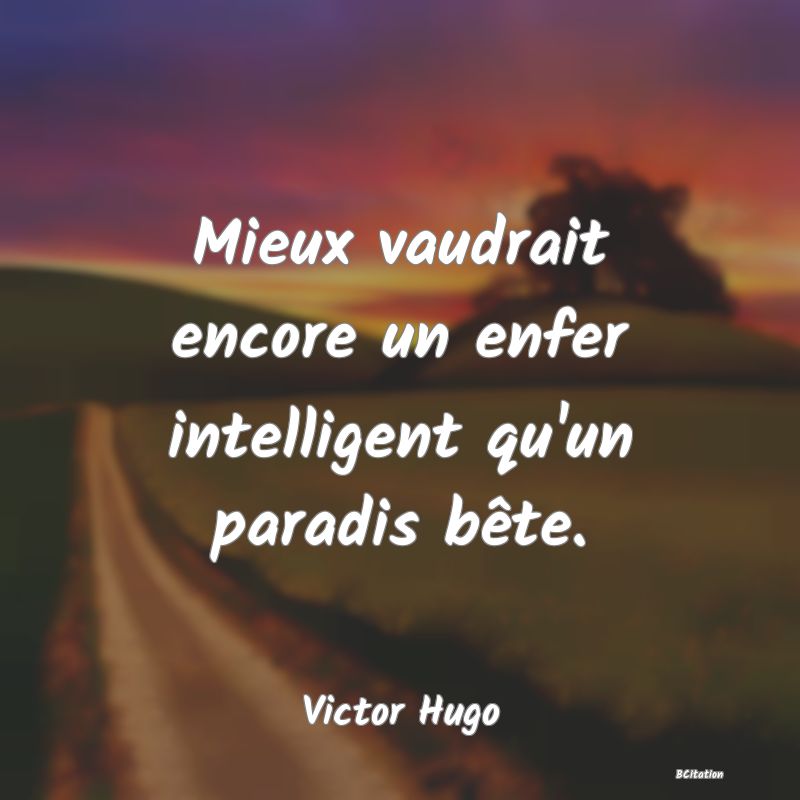 image de citation: Mieux vaudrait encore un enfer intelligent qu'un paradis bête.