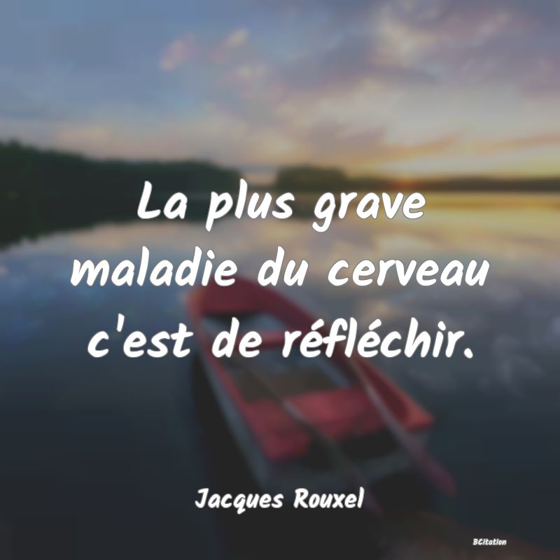 image de citation: La plus grave maladie du cerveau c'est de réfléchir.