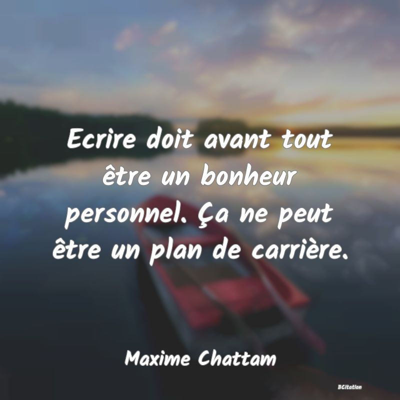 Belle Citation - Ecrire doit avant tout être un bonheur personnel. Ça ne peut être un plan de carrière. - Maxime Chattam