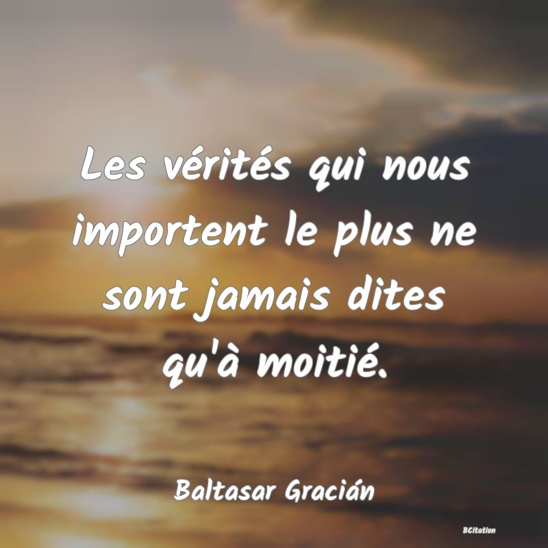 Belle Citation - Les vérités qui nous importent le plus ne sont jamais dites qu'à moitié. - Baltasar Gracián