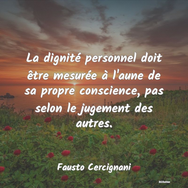 image de citation: La dignité personnel doit être mesurée à l'aune de sa propre conscience, pas selon le jugement des autres.