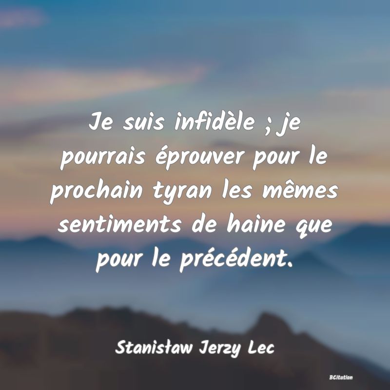 image de citation: Je suis infidèle ; je pourrais éprouver pour le prochain tyran les mêmes sentiments de haine que pour le précédent.