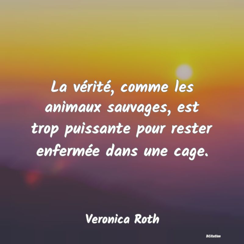 image de citation: La vérité, comme les animaux sauvages, est trop puissante pour rester enfermée dans une cage.