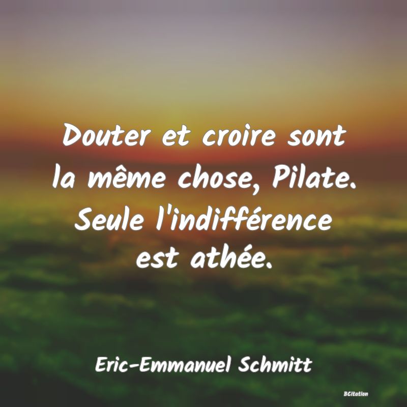 image de citation: Douter et croire sont la même chose, Pilate. Seule l'indifférence est athée.