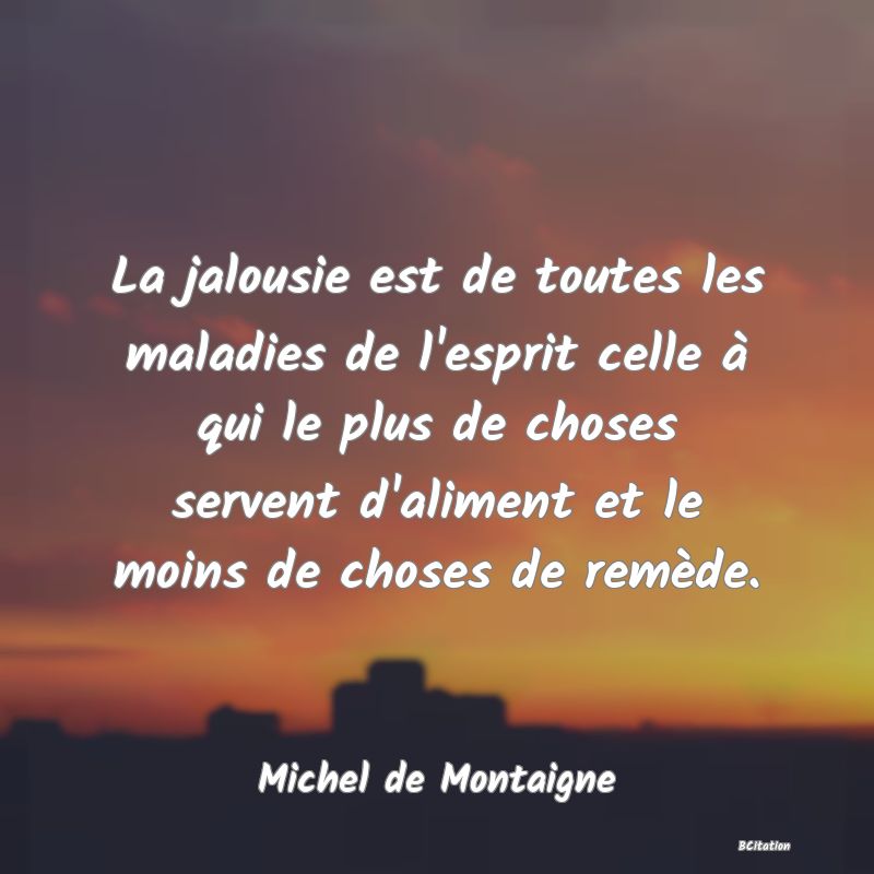 image de citation: La jalousie est de toutes les maladies de l'esprit celle à qui le plus de choses servent d'aliment et le moins de choses de remède.