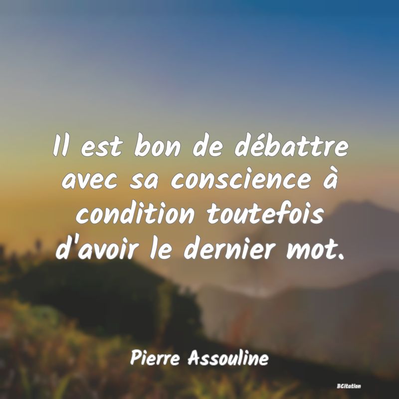 image de citation: Il est bon de débattre avec sa conscience à condition toutefois d'avoir le dernier mot.