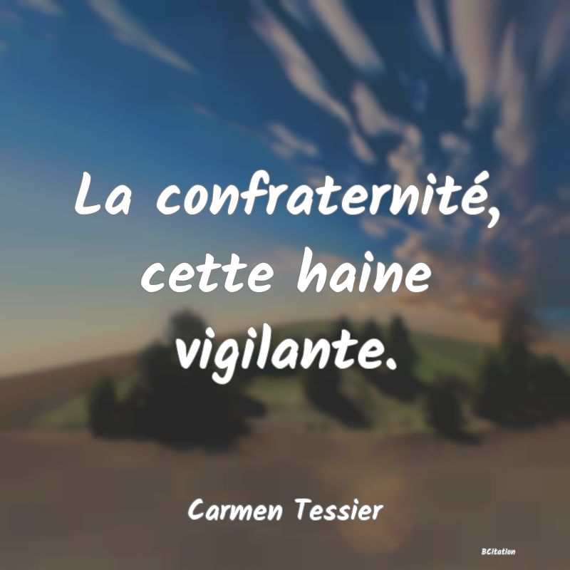 Belle Citation - La confraternité, cette haine vigilante. - Carmen Tessier